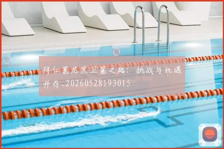 拜仁慕尼黑卫冕之路：挑战与机遇并存_20260528193015