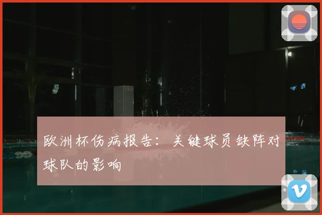 欧洲杯伤病报告：关键球员缺阵对球队的影响