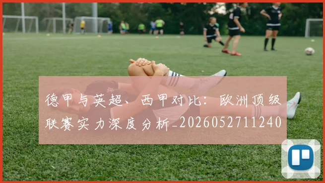 德甲与英超、西甲对比:欧洲顶级联赛实力深度分析_20260527112402