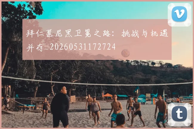 拜仁慕尼黑卫冕之路：挑战与机遇并存_20260531172724