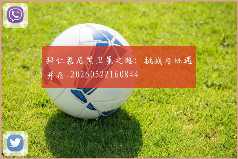 拜仁慕尼黑卫冕之路：挑战与机遇并存_20260522160844