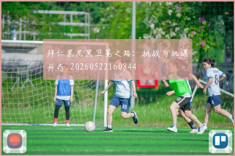 拜仁慕尼黑卫冕之路：挑战与机遇并存_20260522160844