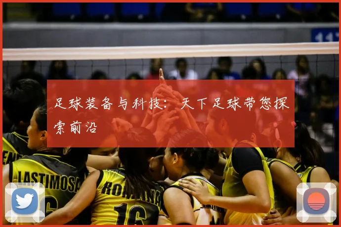 足球装备与科技:天下足球带您探索前沿