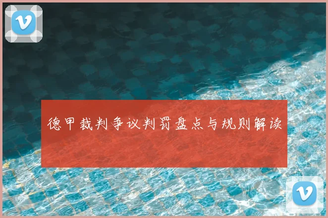 德甲裁判争议判罚盘点与规则解读