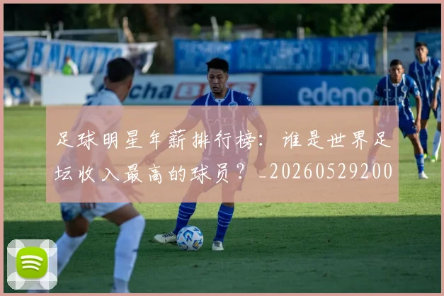 足球明星年薪排行榜:谁是世界足坛收入最高的球员?_20260529200819