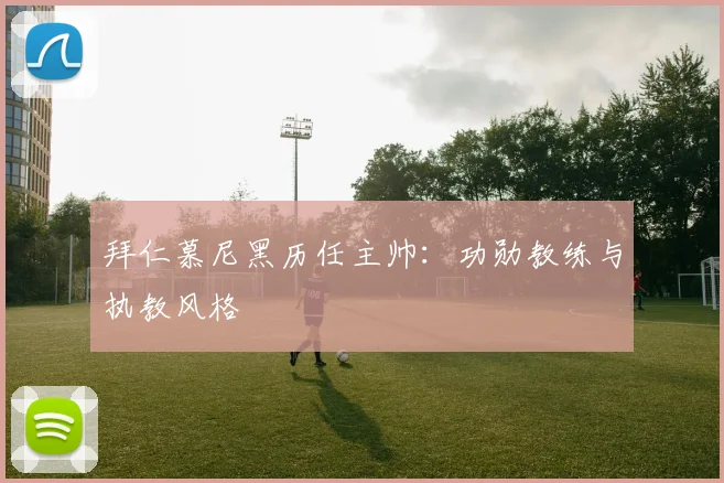 拜仁慕尼黑历任主帅：功勋教练与执教风格
