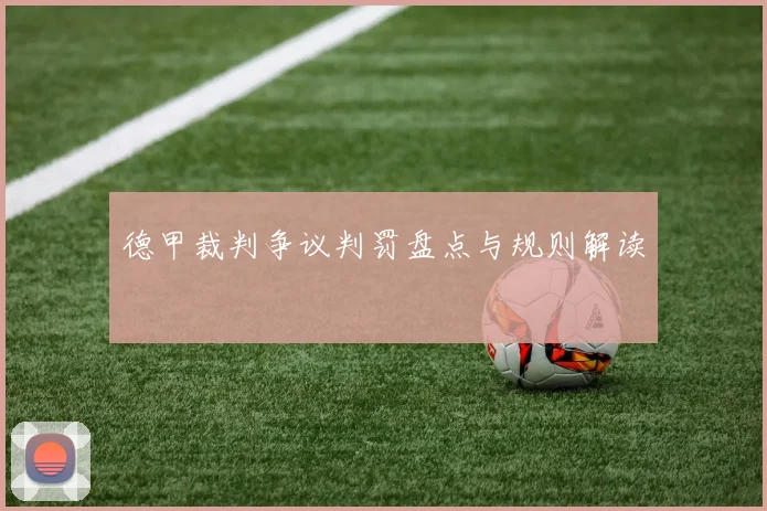 德甲裁判争议判罚盘点与规则解读