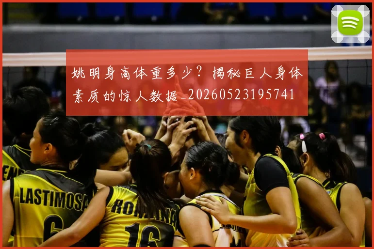 姚明身高体重多少？揭秘巨人身体素质的惊人数据_20260523195741