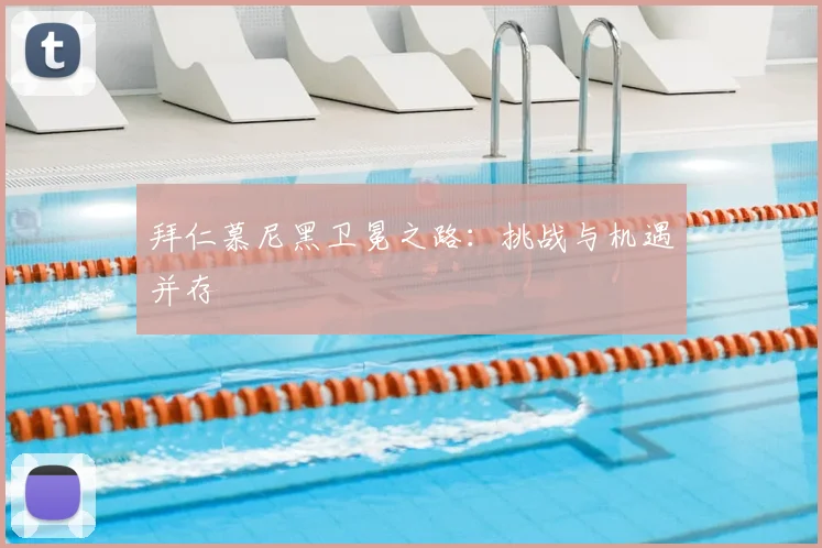 拜仁慕尼黑卫冕之路：挑战与机遇并存