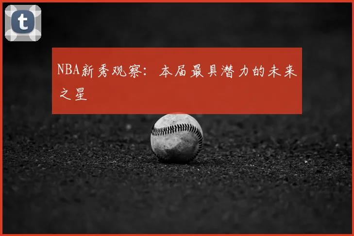 NBA新秀观察:本届最具潜力的未来之星
